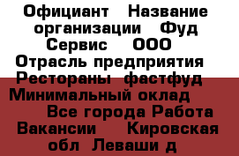 Официант › Название организации ­ Фуд Сервис  , ООО › Отрасль предприятия ­ Рестораны, фастфуд › Минимальный оклад ­ 45 000 - Все города Работа » Вакансии   . Кировская обл.,Леваши д.